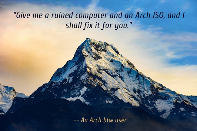 Give me a ruined computer and an Arch ISO, and I shall fix it for you.